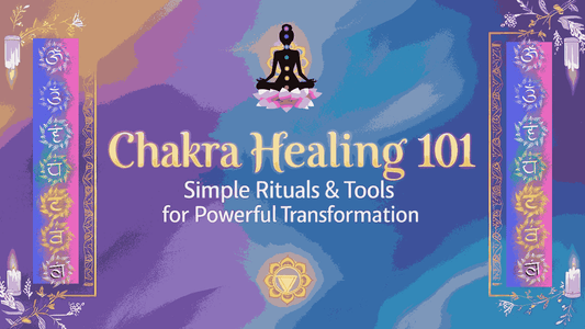 Chakra Healing 101: Simple Rituals & Tools for Powerful Transformation